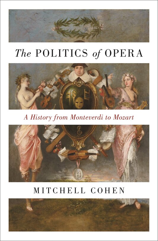 The Politics Of Opera: A History From Monteverdi To Mozart