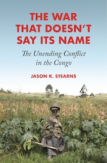 The War That Doesn't Say Its Name: The Unending Conflict in the Congo