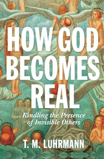 How God Becomes Real: Kindling The Presence Of Invisible Others