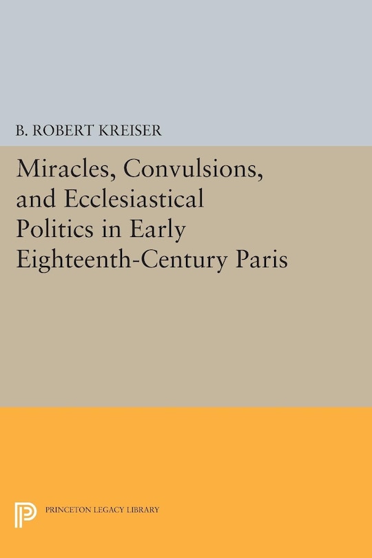 Couverture_Miracles, Convulsions, and Ecclesiastical Politics in Early Eighteenth-Century Paris