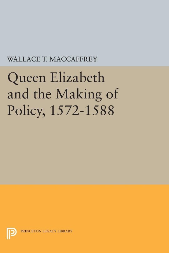 Front cover_Queen Elizabeth and the Making of Policy, 1572-1588