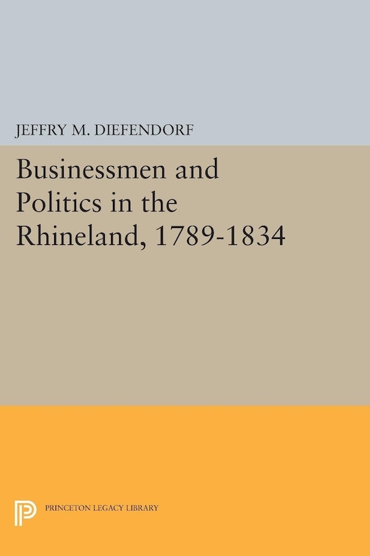 Front cover_Businessmen and Politics in the Rhineland, 1789-1834