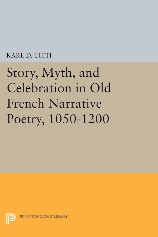 Front cover_Story, Myth, and Celebration in Old French Narrative Poetry, 1050-1200