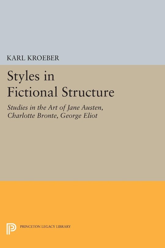 Styles in Fictional Structure: Studies in the Art of Jane Austen, Charlotte Brontë, George Eliot