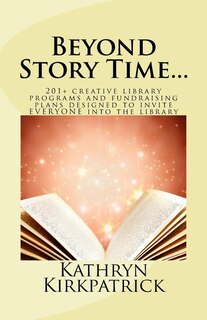 Beyond Story Time...: 201+ creative library programs and fundraising plans designed to invite EVERYONE into the library