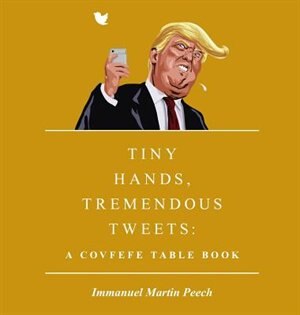Tiny Hands, Tremendous Tweets: A Covfefe Table Book