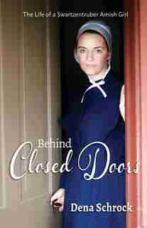 Behind Closed Doors: The Life of a Swartzentruber Amish Girl by Dena Schrock