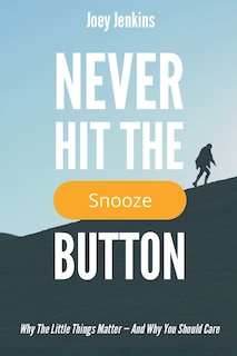 Never Hit the Snooze Button: Why the Little Things Matter-And Why You Should Care