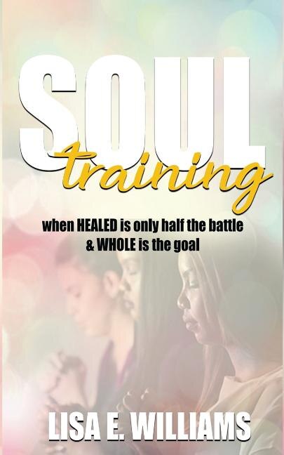 Soul Training: When Healed Is Only Half the Battle & Whole Is the Goal