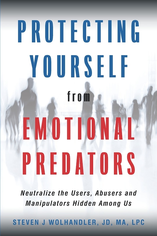 Protecting Yourself from Emotional Predators: Neutralize the Users, Abusers and Manipulators Hidden Among Us