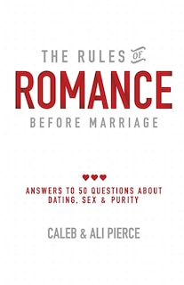 The Rules of Romance Before Marriage: Answers to 50 Questions About Dating, Sex and Purity.