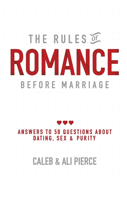 The Rules of Romance Before Marriage: Answers to 50 Questions About Dating, Sex and Purity.