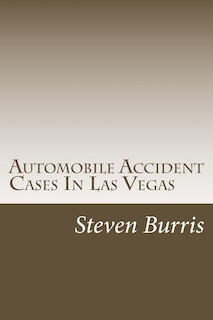 Automobile Accident Cases In Las Vegas: A guide to the basics of auto injury claims and litigation in Las Vegas, Nevada