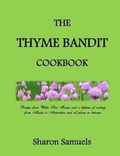 The Thyme Bandit Cookbook: Recipes from White Star Farms and a lifetime of cooking from Alaska to Antarctica and all places in between