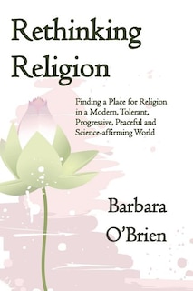 Rethinking Religion: Finding a Place for Religion in a Modern, Tolerant, Progressive, Peaceful and Science-affirming World