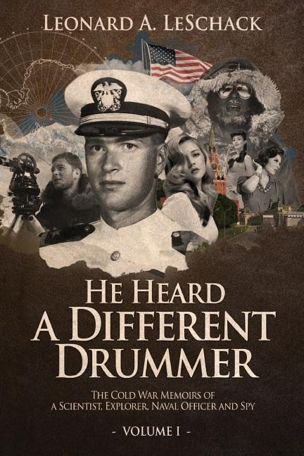 He Heard A Different Drummer Volume I: The Cold War Memoirs of A Scientist, Explorer, Naval Officer and Spy