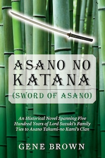 Asano no Katana (Sword of Asano): An Historical Novel Spanning Five Hundred Years of Lord Suzuki's Family Ties to Asano Takumi-no Kami's Clan