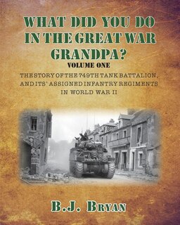 What Did You Do In The Great War Grandpa?: The Story of the 749th Tank Battalion in World War II