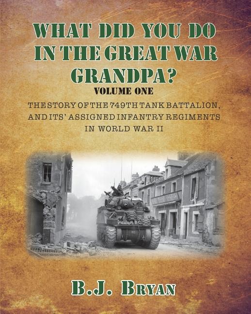 What Did You Do In The Great War Grandpa?: The Story of the 749th Tank Battalion in World War II