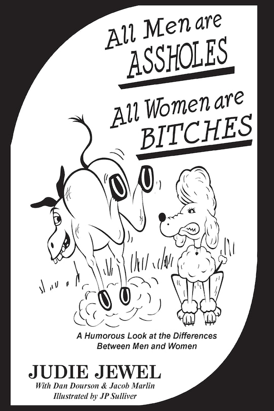 All Men Are ASSHOLES, All Women are BITCHES: A Humorous Look at the Differences Between Men and Women