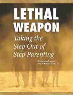 Lethal Weapon-How To Take the Step Out of Step Parenting by JAMERA NAPIER