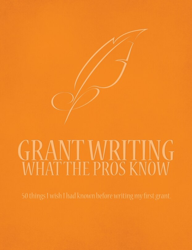 Grant Writing What the Pros Know: 50 Things I Wish I Had Known Before Writing My First Grant