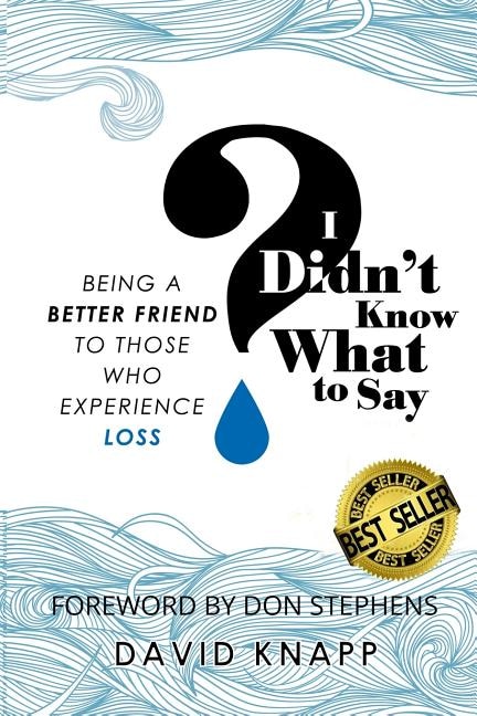 I Didn't Know What to Say: Being a Better Friend to Those Who Experience Loss