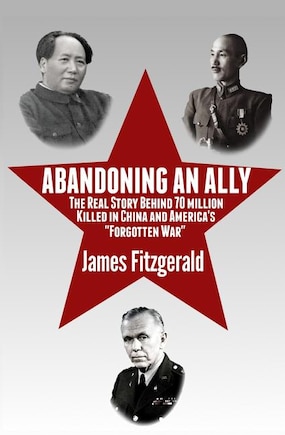 Abandoning an Ally: The Real Story Behind 70 Million Killed in China and America's Forgotten War