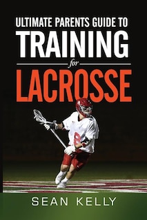 Front cover_Ultimate Parents Guide to Training For Lacrosse