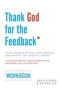 Thank God For The Feedback: Using Feedback To Fuel Your Personal, Professional And Spiritual Growth