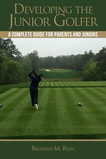 Developing the Junior Golfer: A Guide to Better Golf for Students and Parents