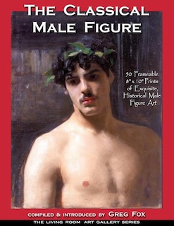 The Classical Male Figure: 50 Frameable 8 x 10 Prints of Exquisite, Historical Male Figure Art