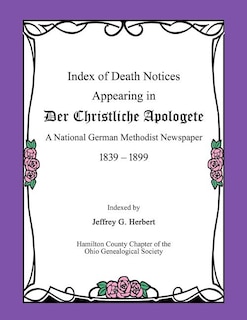 Index of Death Notices Appearing in Der Christliche Apologete 1839-1899: A National German Methodist Newspaper