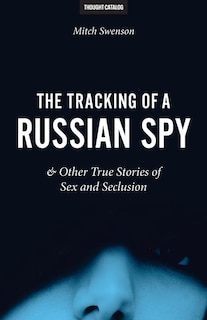 Front cover_The Tracking of a Russian Spy & Other True Stories of Sex and Seclusion