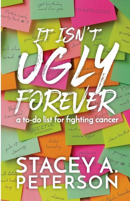 It Isn't Ugly Forever.: What I Wish I Knew When I Went Through Cancer.