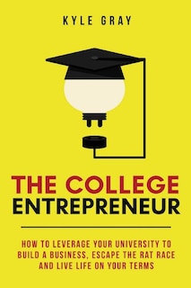 The College Entrepreneur: How to leverage your university to build a business, escape the rat race and live life on your terms.