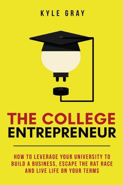 The College Entrepreneur: How to leverage your university to build a business, escape the rat race and live life on your terms.