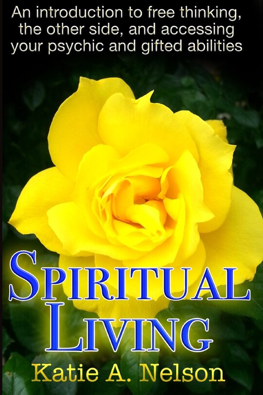 Spiritual Living: An introduction to free thinking, the other side, and accessing your psychic and gifted abilities