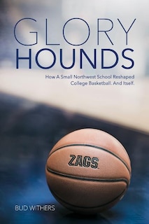 Glory Hounds: How a Small Northwest School Reshaped College Basketball.And Itself.