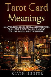 Tarot Card Meanings: An Apprentice Guide of General Interpretations of an Upright Tarot Card in a Reading for Love, Career, and Other Matters