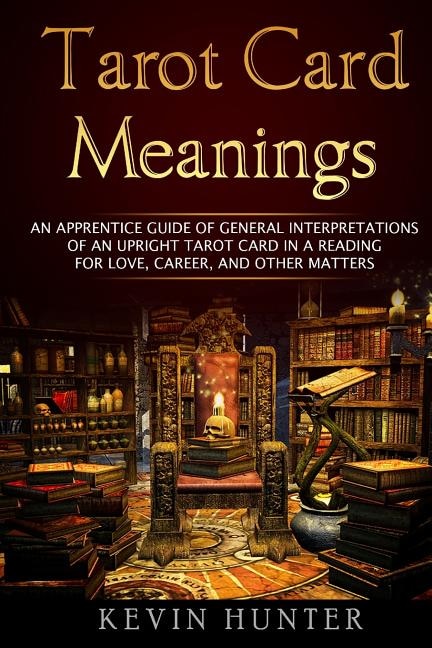 Tarot Card Meanings: An Apprentice Guide of General Interpretations of an Upright Tarot Card in a Reading for Love, Career, and Other Matters