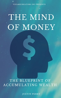 The Mind Of Money: The Blueprint Of Accumulating Wealth