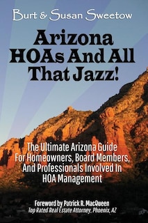 Arizona HOAs and All That Jazz!: The Ultimate Arizona Guide for Homeowners, Board Members, and Professionals Involved in HOA Management