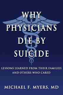 Why Physicians Die by Suicide: Lessons Learned from Their Families and Others Who Cared by Michael F Myers MD