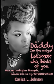 Daddy: I'm The Only Woman Who Thinks of You: How My Daddyless Thoughts Turned Into My Determination