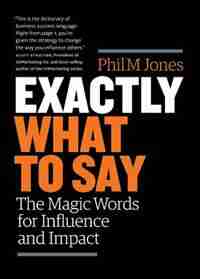 Exactly What to Say: The Magic Words for Influence and Impact de Phil M Jones