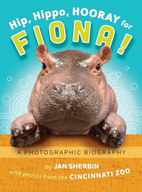 Hip, Hippo, Hooray for Fiona!: A Photographic Biography