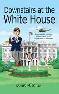 Downstairs At The White House: The Story Of A Teenager, An Oval Office, And A Ringside Seat To Watergate. by Donald M Stinson