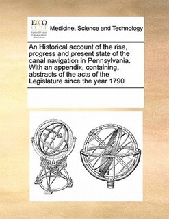 Couverture_An Historical Account Of The Rise, Progress And Present State Of The Canal Navigation In Pennsylvania. With An Appendix, Containing, Abstracts Of The Acts Of The Legislature Since The Year 1790
