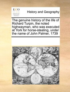 Front cover_The Genuine History Of The Life Of Richard Turpin, The Noted Highwayman, Who Was Executed At York For Horse-stealing, Under The Name Of John Palmer, 1739